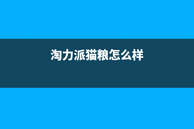 淘力（TAOLI）油烟机客服热线(今日(淘力派猫粮怎么样)