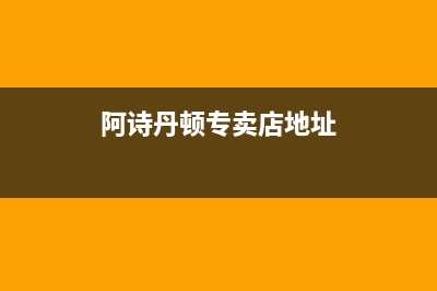 庄河市阿诗丹顿灶具客服电话2023已更新(厂家400)(阿诗丹顿专卖店地址)