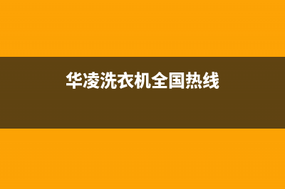 华凌洗衣机服务中心售后网点客服热线(华凌洗衣机全国热线)