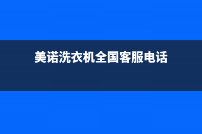 美诺洗衣机全国服务热线统一24小时客服(美诺洗衣机全国客服电话)