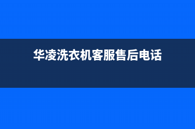 华凌洗衣机客服电话号码售后400在线咨询(华凌洗衣机客服售后电话)