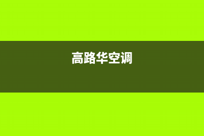 高路华（Galha）油烟机24小时服务热线2023已更新(厂家/更新)(高路华空调)