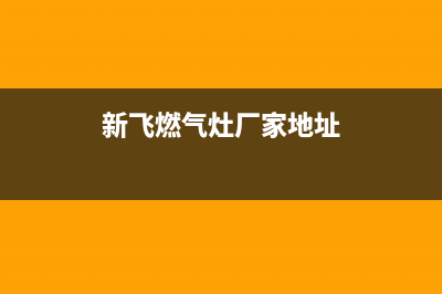 三亚市新飞灶具售后电话2023已更新(400)(新飞燃气灶厂家地址)