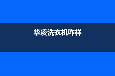 华凌洗衣机400服务电话售后维修服务安装热线(华凌洗衣机咋样)