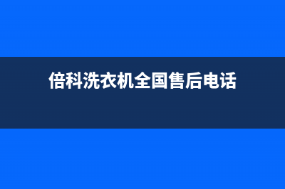 倍科洗衣机全国统一服务热线售后客服维修400(倍科洗衣机全国售后电话)