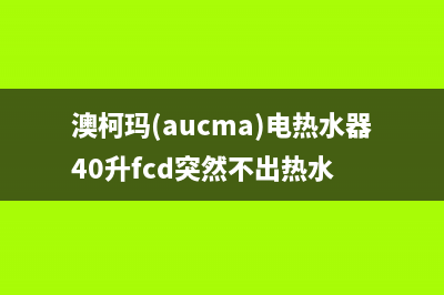 澳柯玛（AUCMA）油烟机上门服务电话2023已更新(网点/更新)(澳柯玛(aucma)电热水器40升fcd突然不出热水)