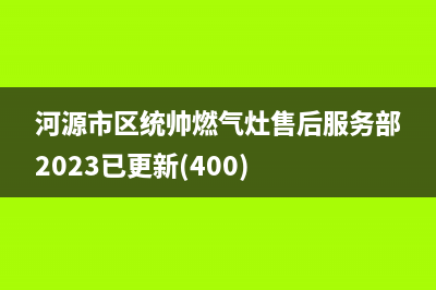 河源市区统帅燃气灶售后服务部2023已更新(400)