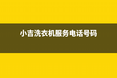 小吉洗衣机服务中心咨询服务中心(小吉洗衣机服务电话号码)