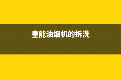 HUANGGUAN油烟机全国服务热线电话2023已更新(400/联保)(皇能油烟机的拆洗)