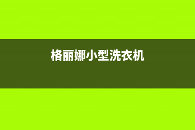 格骊美翟洗衣机24小时人工服务电话全国统一厂家维修服务部400电话号码(格丽娜小型洗衣机)