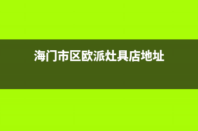 海门市区欧派灶具服务电话2023已更新(400/联保)(海门市区欧派灶具店地址)