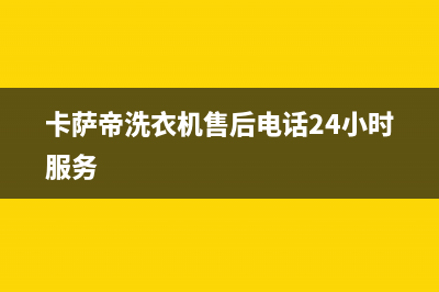 卡萨帝洗衣机售后维修服务24小时报修电话统一售后报修电话(卡萨帝洗衣机售后电话24小时服务)