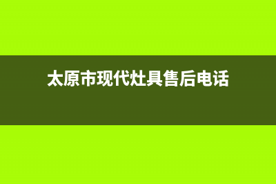 太原市现代灶具售后服务 客服电话2023已更新(400)(太原市现代灶具售后电话)