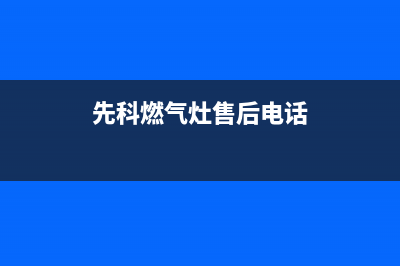 长治市先科燃气灶服务中心电话2023已更新(400)(先科燃气灶售后电话)