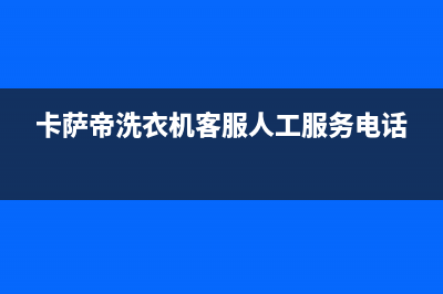 卡萨帝洗衣机客服电话号码售后客服热线(卡萨帝洗衣机客服人工服务电话)