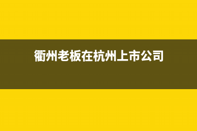 衢州老板(Robam)壁挂炉服务电话(衢州老板在杭州上市公司)