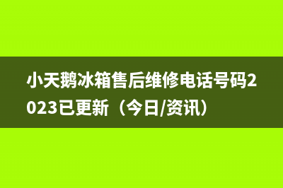 小天鹅冰箱售后维修电话号码2023已更新（今日/资讯）