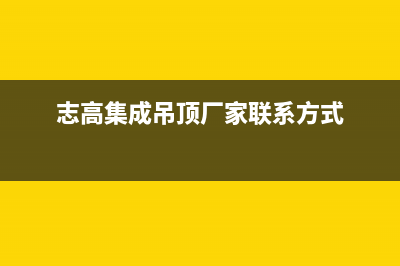 乐山市志高集成灶维修点地址2023已更新(2023更新)(志高集成吊顶厂家联系方式)