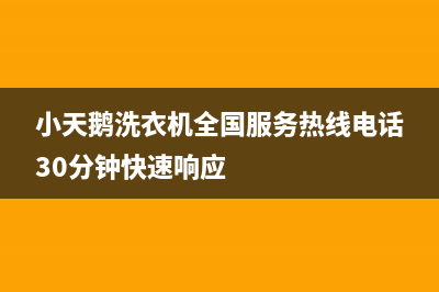 小天鹅洗衣机全国服务全国统一24小时维修电话(小天鹅洗衣机全国服务热线电话30分钟快速响应)