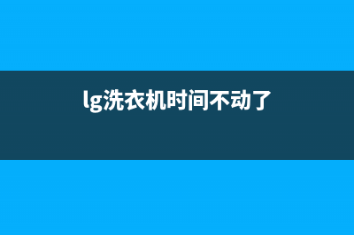 LG洗衣机24小时人工服务售后24小时网点客服(lg洗衣机时间不动了)