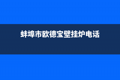 蚌埠市欧德宝壁挂炉客服电话(蚌埠市欧德宝壁挂炉电话)