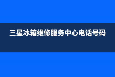 三星冰箱维修服务24小时热线电话(400)(三星冰箱维修服务中心电话号码)