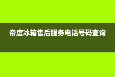 帝度冰箱售后服务电话已更新(帝度冰箱售后服务电话号码查询)