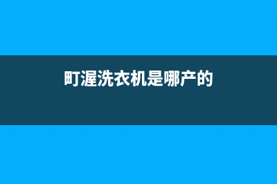 町渥洗衣机客服电话号码售后网点客户服务专线(町渥洗衣机是哪产的)