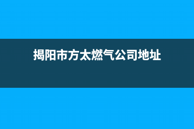 揭阳市方太燃气灶售后维修电话号码(揭阳市方太燃气公司地址)