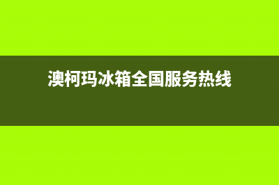 澳柯玛冰箱全国24小时服务电话号码2023(已更新)(澳柯玛冰箱全国服务热线)