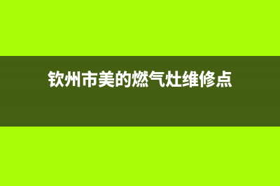 钦州市美的燃气灶客服电话2023已更新(今日(钦州市美的燃气灶维修点)