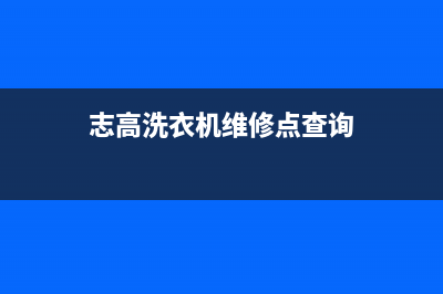 志高洗衣机维修电话24小时维修点售后维修服务400电话(志高洗衣机维修点查询)