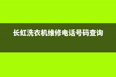 长虹洗衣机维修售后全国统一24小时上门维修电话(长虹洗衣机维修电话号码查询)