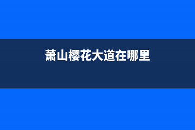 萧山市区樱花燃气灶售后24h维修专线2023已更新(400/更新)(萧山樱花大道在哪里)