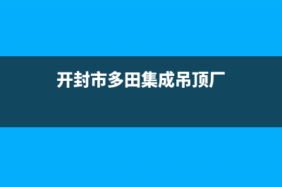 开封市多田集成灶客服电话2023已更新[客服(开封市多田集成吊顶厂)