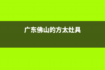 云浮市方太灶具维修点地址已更新(广东佛山的方太灶具)