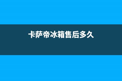 卡萨帝冰箱售后电话24小时2023已更新(今日(卡萨帝冰箱售后多久)