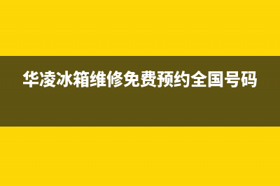 华凌冰箱上门服务标准已更新(400)(华凌冰箱维修免费预约全国号码)