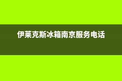 南京市伊莱克斯燃气灶全国售后服务中心2023已更新(网点/电话)(伊莱克斯冰箱南京服务电话)