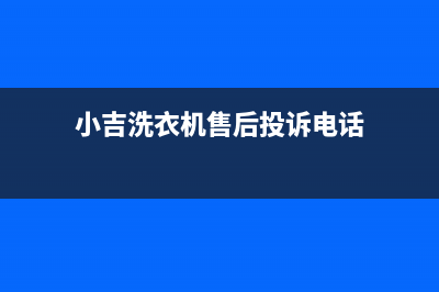 小吉洗衣机售后维修服务24小时报修电话统一400号码是什么(小吉洗衣机售后投诉电话)