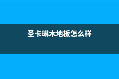 宜昌圣卡琳壁挂炉售后服务维修电话(圣卡琳木地板怎么样)