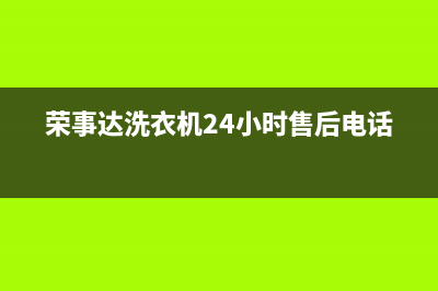 荣事达洗衣机24小时人工服务电话全国统一客服电话(荣事达洗衣机24小时售后电话)