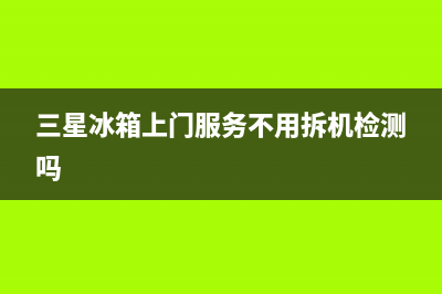 三星冰箱上门服务电话号码(2023更新)(三星冰箱上门服务不用拆机检测吗)