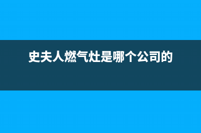 史夫人（SHIFUREN）油烟机400全国服务电话(今日(史夫人燃气灶是哪个公司的)