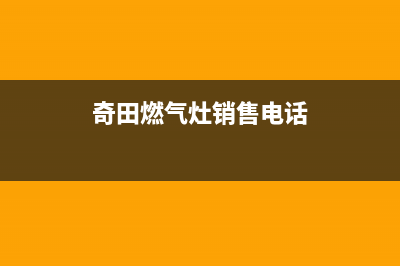 安阳奇田燃气灶服务24小时热线2023已更新(2023更新)(奇田燃气灶销售电话)