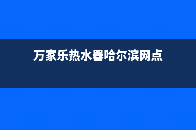 哈尔滨市万家乐灶具维修电话号码2023已更新(网点/更新)(万家乐热水器哈尔滨网点)