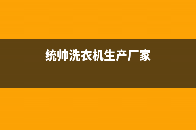 统帅洗衣机全国服务热线电话网点维修地址在哪里(统帅洗衣机生产厂家)