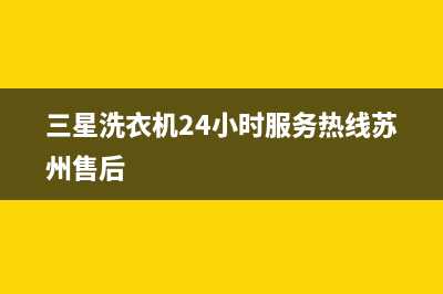 三星洗衣机24小时服务咨询全国统一客服电话(三星洗衣机24小时服务热线苏州售后)