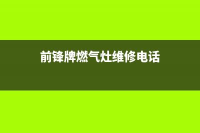 崇左前锋燃气灶24小时服务热线电话已更新(前锋牌燃气灶维修电话)