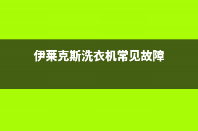 伊莱克斯洗衣机服务中心统一售后服务400电话(伊莱克斯洗衣机常见故障)